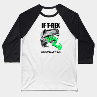 If T-Rex Was Still A Thing Baseball T-Shirt